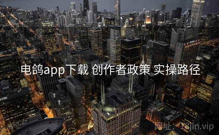 电鸽app下载 创作者政策 实操路径