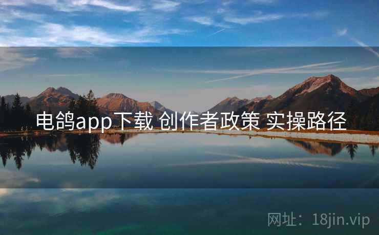电鸽app下载 创作者政策 实操路径