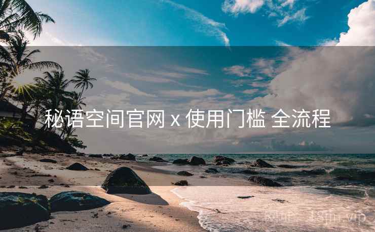 秘语空间官网 x 使用门槛 全流程 秘语空间官网 x 使用门槛 全流程