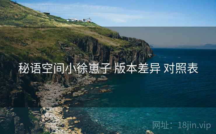 秘语空间小徐崽子 版本差异 对照表