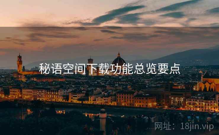 秘语空间下载功能总览要点