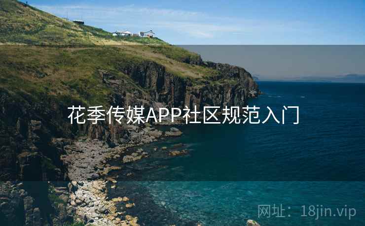 花季传媒APP社区规范入门