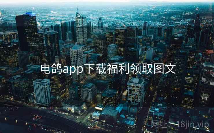 电鸽app下载福利领取图文
