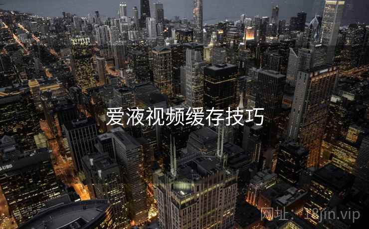 爱液视频缓存技巧