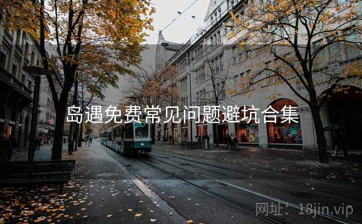 岛遇免费常见问题避坑合集