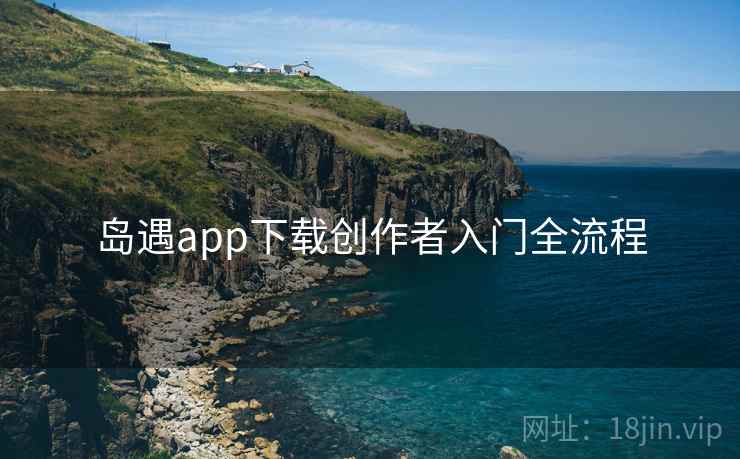 岛遇app下载创作者入门全流程