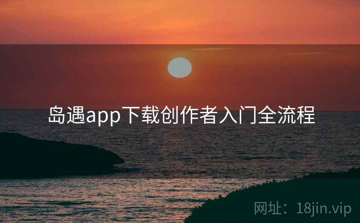 岛遇app下载创作者入门全流程