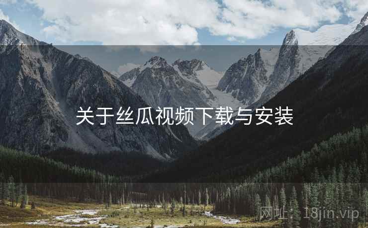 关于丝瓜视频下载与安装