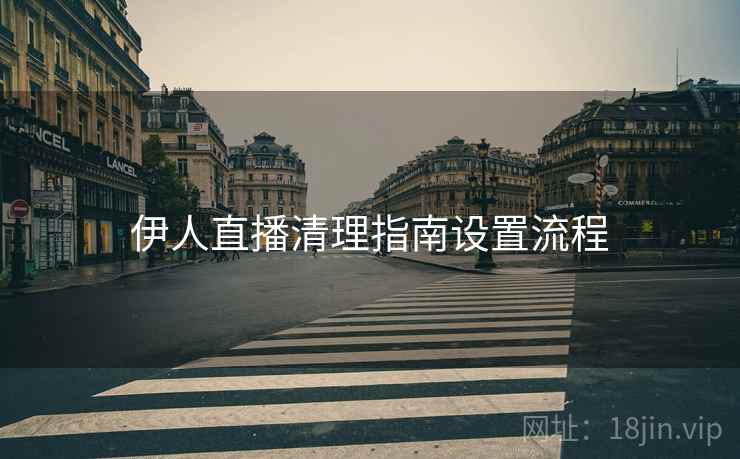 伊人直播清理指南设置流程