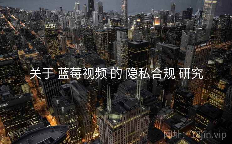 关于 蓝莓视频 的 隐私合规 研究