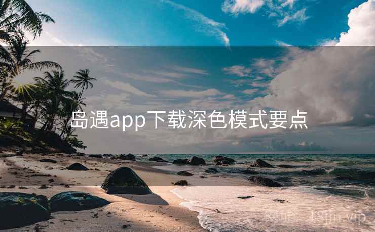 岛遇app下载深色模式要点