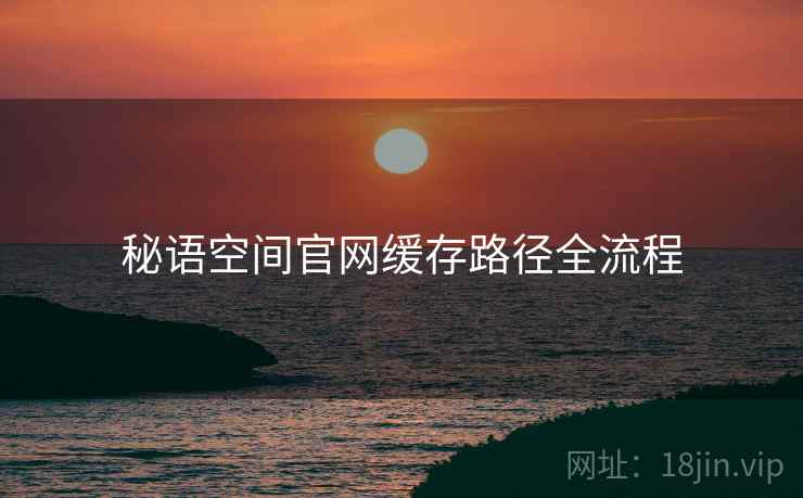 秘语空间官网缓存路径全流程