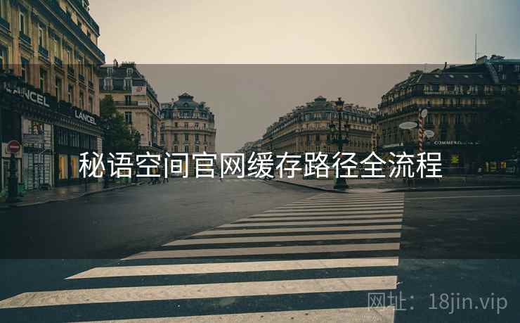 秘语空间官网缓存路径全流程