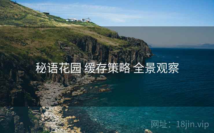 秘语花园 缓存策略 全景观察