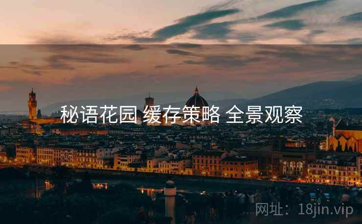 秘语花园 缓存策略 全景观察