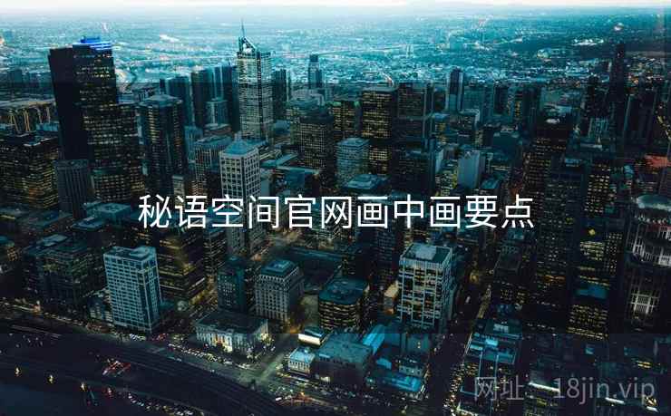 秘语空间官网画中画要点
