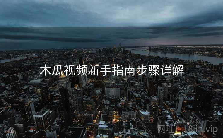 木瓜视频新手指南步骤详解