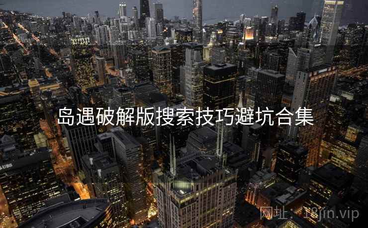 岛遇破解版搜索技巧避坑合集