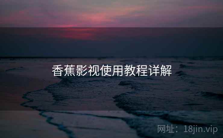 香蕉影视使用教程详解
