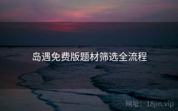 岛遇免费版题材筛选全流程