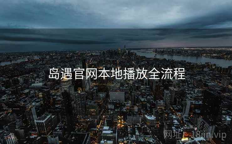 岛遇官网本地播放全流程