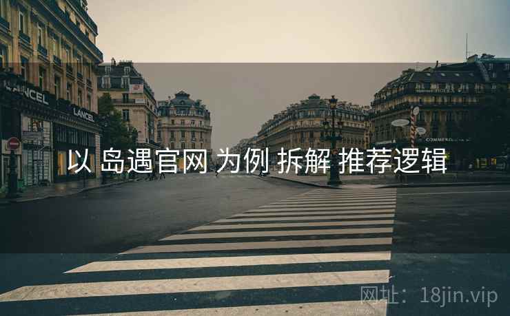 以 岛遇官网 为例 拆解 推荐逻辑